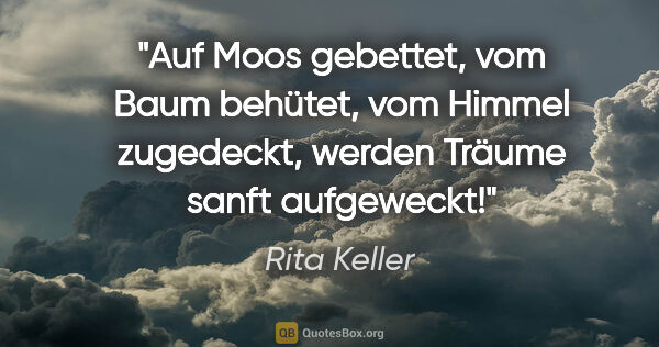 Rita Keller Zitat: "Auf Moos gebettet, vom Baum behütet, vom Himmel..."