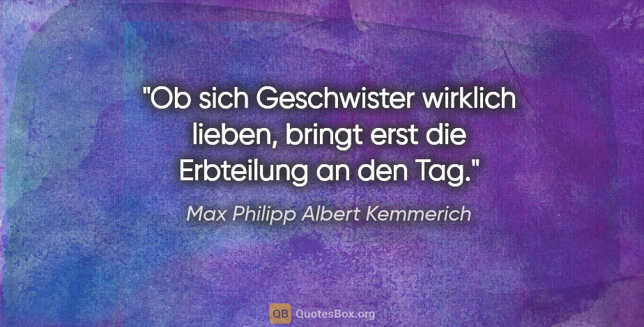Max Philipp Albert Kemmerich Zitat: "Ob sich Geschwister wirklich lieben,
bringt erst die..."