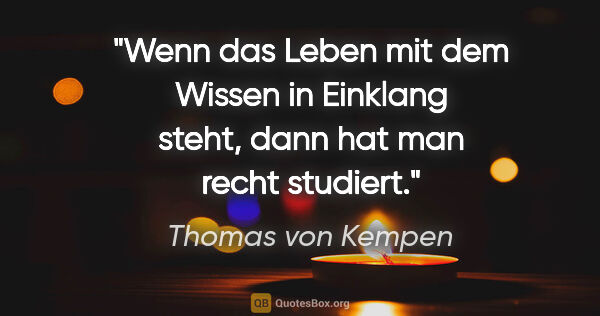 Thomas von Kempen Zitat: "Wenn das Leben mit dem Wissen in Einklang steht, dann hat man..."