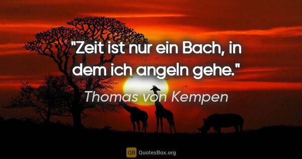 Thomas von Kempen Zitat: "Zeit ist nur ein Bach, in dem ich angeln gehe."