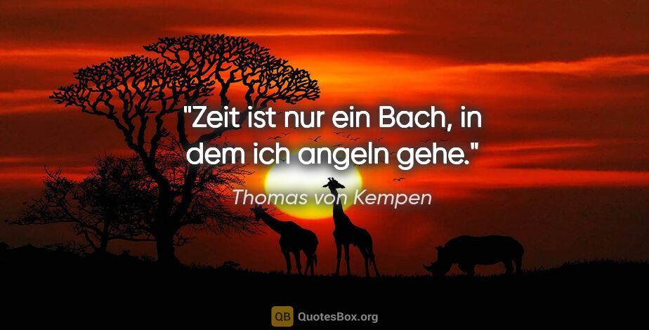 Thomas von Kempen Zitat: "Zeit ist nur ein Bach, in dem ich angeln gehe."