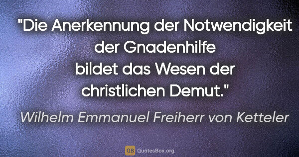 Wilhelm Emmanuel Freiherr von Ketteler Zitat: "Die Anerkennung der Notwendigkeit der Gnadenhilfe bildet das..."