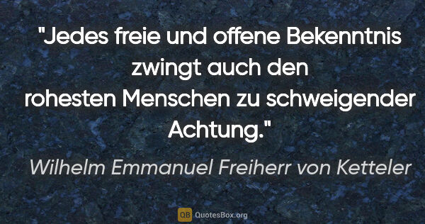 Wilhelm Emmanuel Freiherr von Ketteler Zitat: "Jedes freie und offene Bekenntnis zwingt auch den rohesten..."