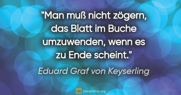 Eduard Graf von Keyserling Zitat: "Man muß nicht zögern, das Blatt im Buche umzuwenden, wenn es..."