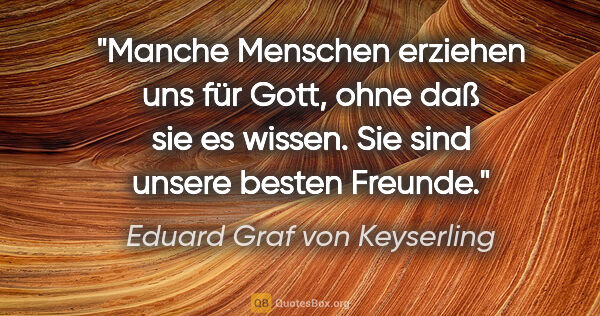 Eduard Graf von Keyserling Zitat: "Manche Menschen erziehen uns für Gott, ohne daß sie es wissen...."