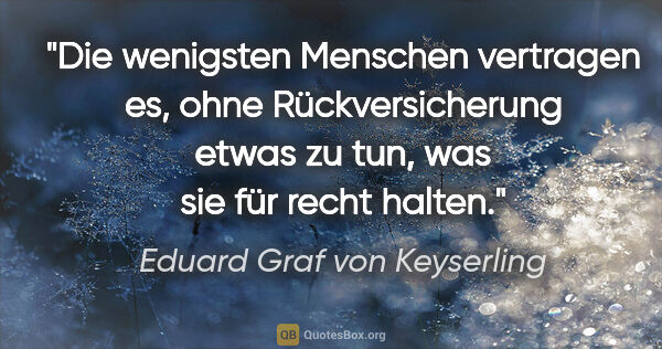 Eduard Graf von Keyserling Zitat: "Die wenigsten Menschen vertragen es, ohne Rückversicherung..."