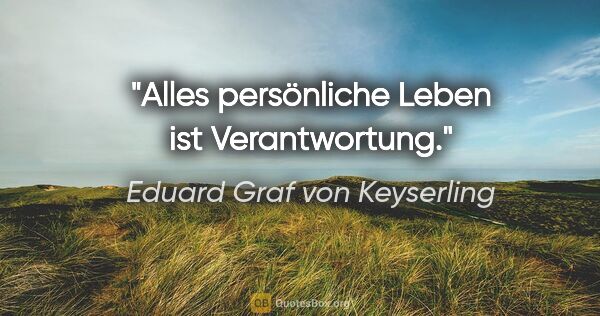 Eduard Graf von Keyserling Zitat: "Alles persönliche Leben ist Verantwortung."