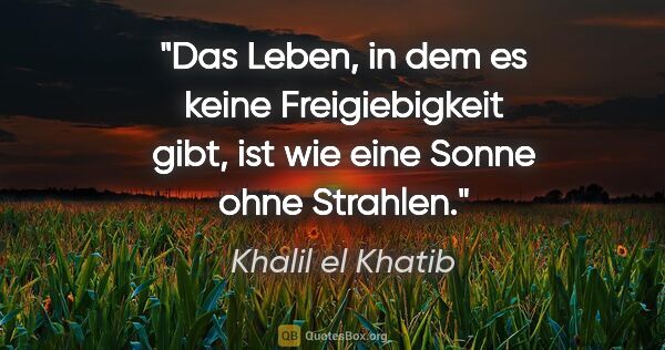 Khalil el Khatib Zitat: "Das Leben, in dem es keine Freigiebigkeit gibt, ist wie eine..."