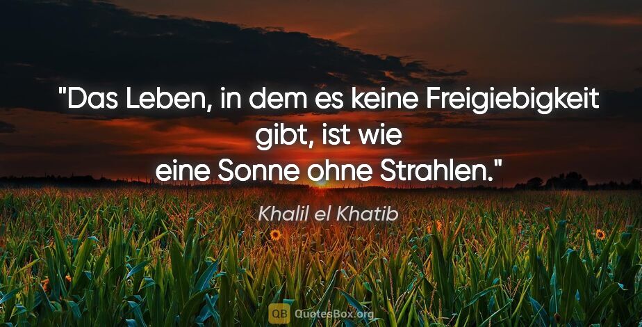 Khalil el Khatib Zitat: "Das Leben, in dem es keine Freigiebigkeit gibt, ist wie eine..."