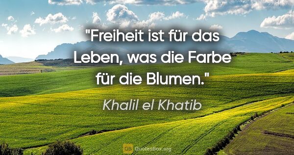 Khalil el Khatib Zitat: "Freiheit ist für das Leben, was die Farbe für die Blumen."