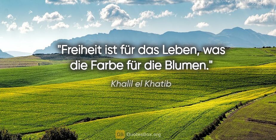 Khalil el Khatib Zitat: "Freiheit ist für das Leben, was die Farbe für die Blumen."
