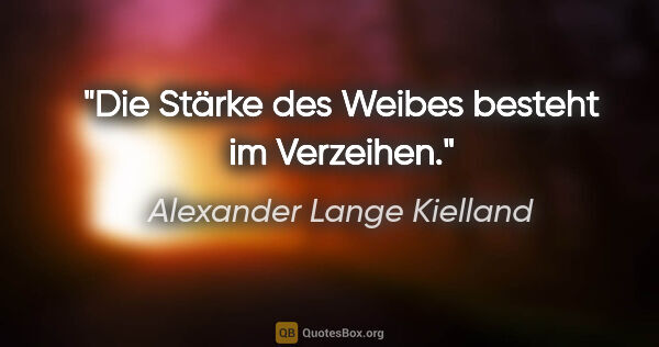 Alexander Lange Kielland Zitat: "Die Stärke des Weibes besteht im Verzeihen."
