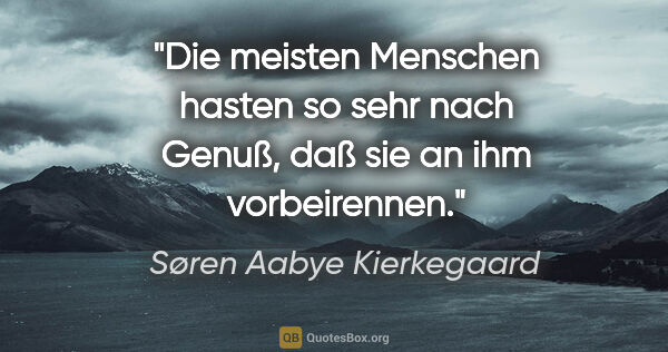 Søren Aabye Kierkegaard Zitat: "Die meisten Menschen hasten so sehr nach Genuß,

daß sie an..."