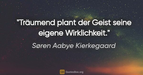 Søren Aabye Kierkegaard Zitat: "Träumend plant der Geist seine eigene Wirklichkeit."