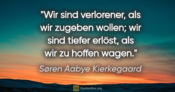 Søren Aabye Kierkegaard Zitat: "Wir sind verlorener, als wir zugeben wollen; wir sind tiefer..."