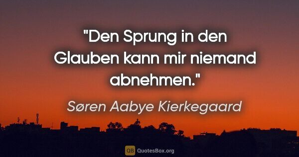 Søren Aabye Kierkegaard Zitat: "Den Sprung in den Glauben kann mir niemand abnehmen."