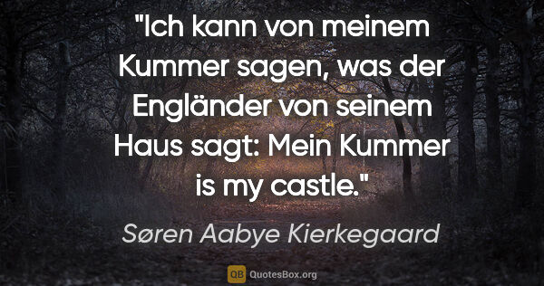 Søren Aabye Kierkegaard Zitat: "Ich kann von meinem Kummer sagen, was der Engländer von seinem..."