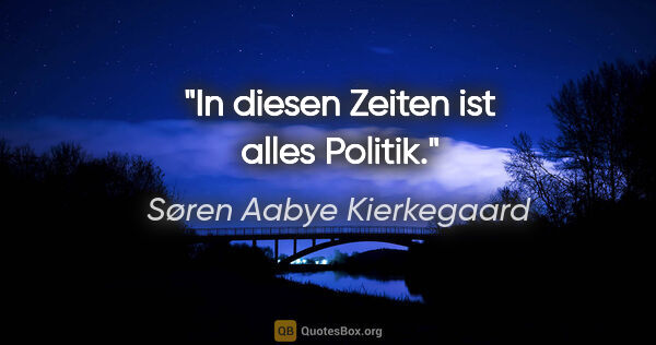 Søren Aabye Kierkegaard Zitat: "In diesen Zeiten ist alles Politik."