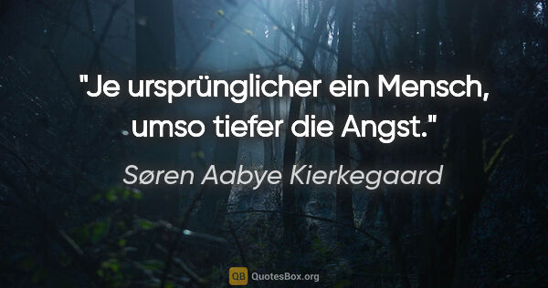 Søren Aabye Kierkegaard Zitat: "Je ursprünglicher ein Mensch, umso tiefer die Angst."