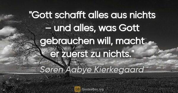 Søren Aabye Kierkegaard Zitat: "Gott schafft alles aus nichts – und alles, was Gott gebrauchen..."