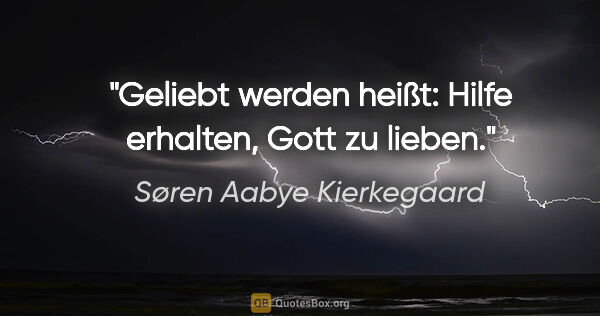 Søren Aabye Kierkegaard Zitat: "Geliebt werden heißt: Hilfe erhalten, Gott zu lieben."