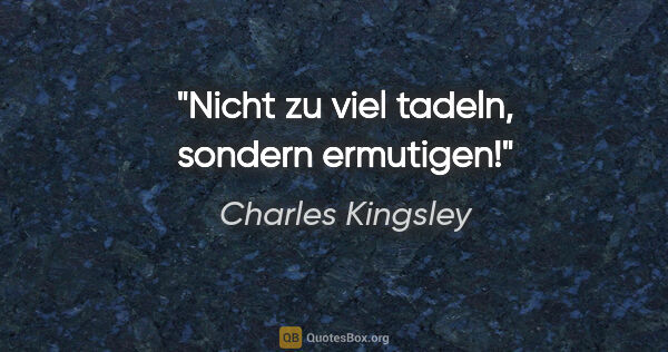 Charles Kingsley Zitat: "Nicht zu viel tadeln, sondern ermutigen!"