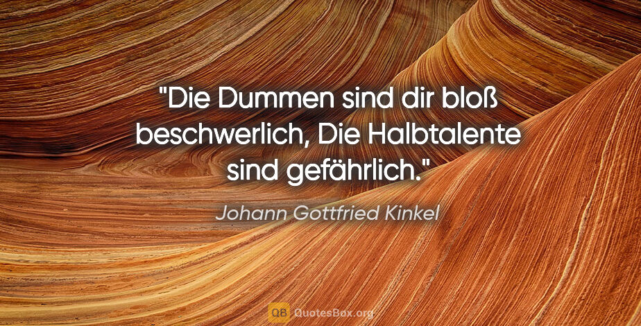 Johann Gottfried Kinkel Zitat: "Die Dummen sind dir bloß beschwerlich,
Die Halbtalente sind..."