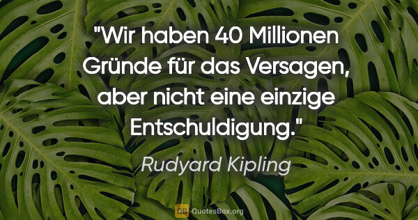 Rudyard Kipling Zitat: "Wir haben 40 Millionen Gründe für das Versagen, aber nicht..."