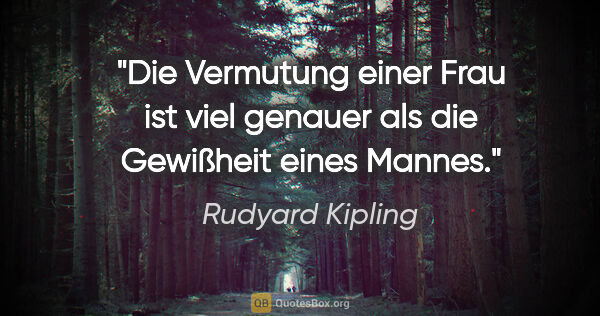 Rudyard Kipling Zitat: "Die Vermutung einer Frau ist viel genauer
als die Gewißheit..."