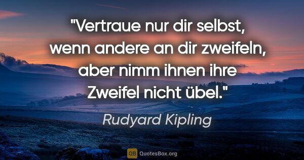 Rudyard Kipling Zitat: "Vertraue nur dir selbst, wenn andere an dir zweifeln,
aber..."