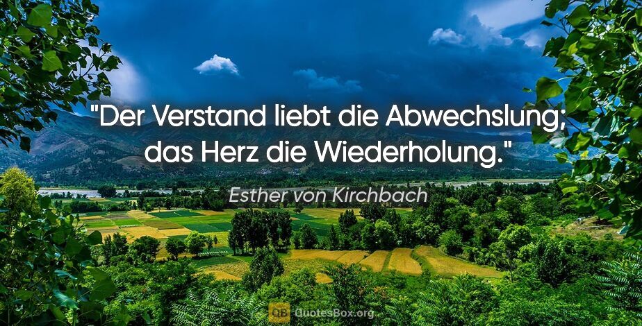 Esther von Kirchbach Zitat: "Der Verstand liebt die Abwechslung; das Herz die Wiederholung."
