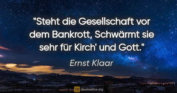 Ernst Klaar Zitat: "Steht die Gesellschaft vor dem Bankrott,
Schwärmt sie sehr für..."