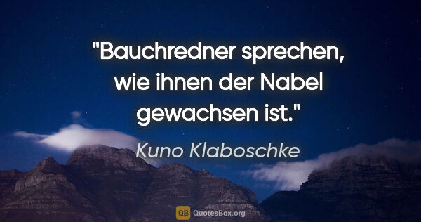 Kuno Klaboschke Zitat: "Bauchredner sprechen, wie ihnen der Nabel gewachsen ist."