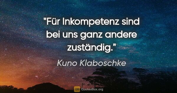 Kuno Klaboschke Zitat: "Für Inkompetenz sind bei uns ganz andere zuständig."