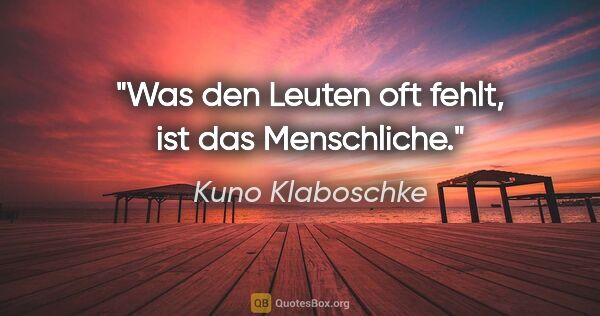 Kuno Klaboschke Zitat: "Was den Leuten oft fehlt, ist das Menschliche."