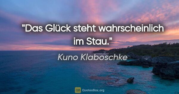 Kuno Klaboschke Zitat: "Das Glück steht wahrscheinlich im Stau."