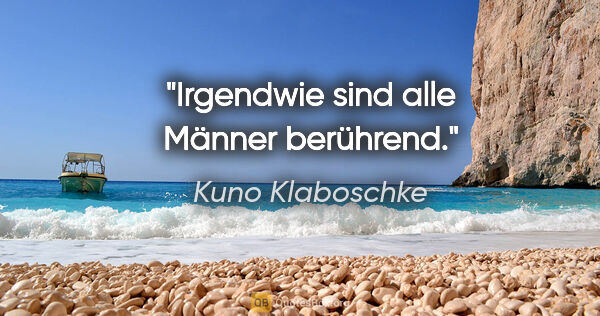 Kuno Klaboschke Zitat: "Irgendwie sind alle Männer berührend."