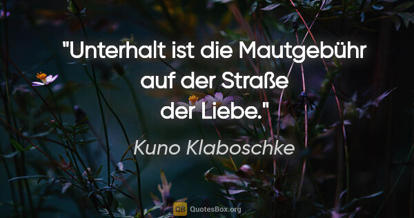Kuno Klaboschke Zitat: "Unterhalt ist die Mautgebühr auf der Straße der Liebe."