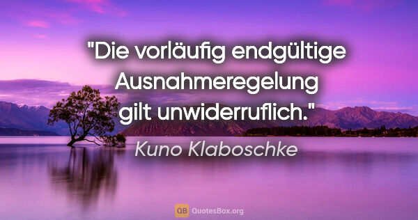 Kuno Klaboschke Zitat: "Die vorläufig endgültige Ausnahmeregelung gilt unwiderruflich."