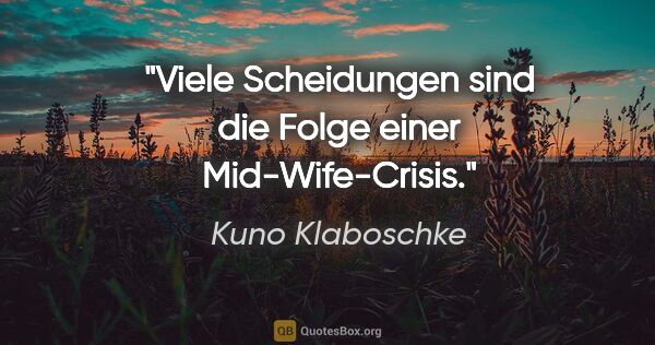 Kuno Klaboschke Zitat: "Viele Scheidungen sind die Folge einer Mid-Wife-Crisis."