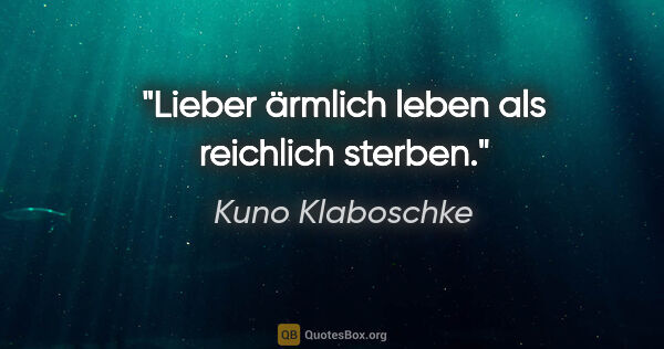 Kuno Klaboschke Zitat: "Lieber ärmlich leben als reichlich sterben."