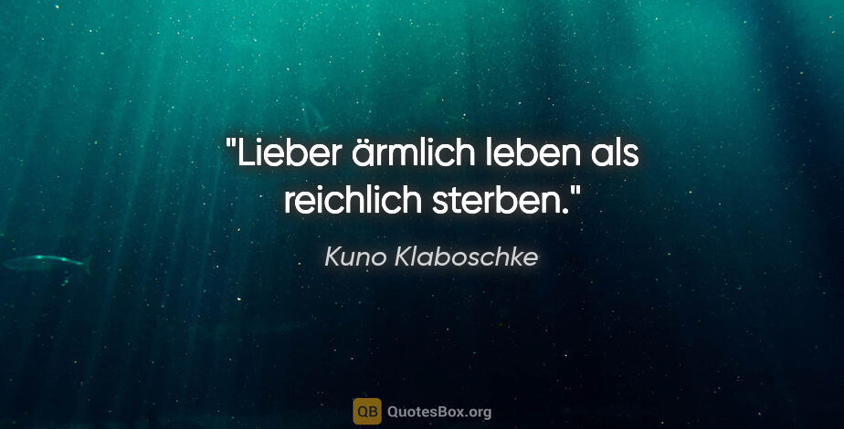 Kuno Klaboschke Zitat: "Lieber ärmlich leben als reichlich sterben."