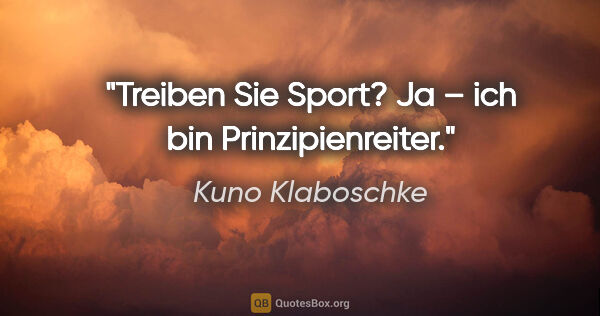 Kuno Klaboschke Zitat: "Treiben Sie Sport?
Ja – ich bin Prinzipienreiter."
