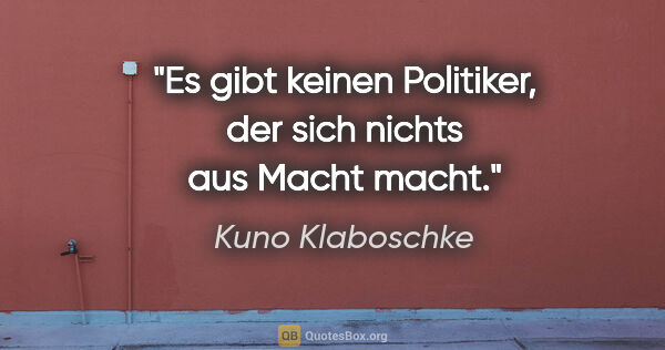 Kuno Klaboschke Zitat: "Es gibt keinen Politiker, der sich nichts aus Macht macht."