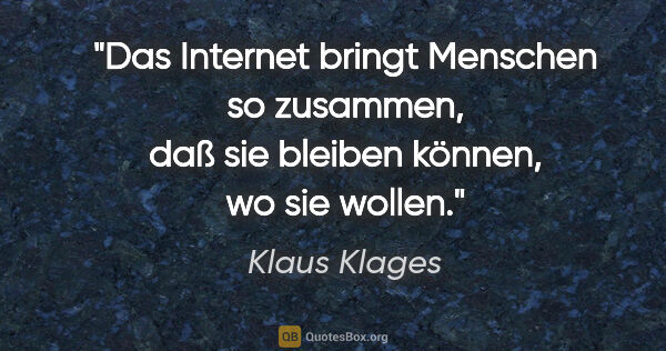 Klaus Klages Zitat: "Das Internet bringt Menschen so zusammen, daß sie bleiben..."
