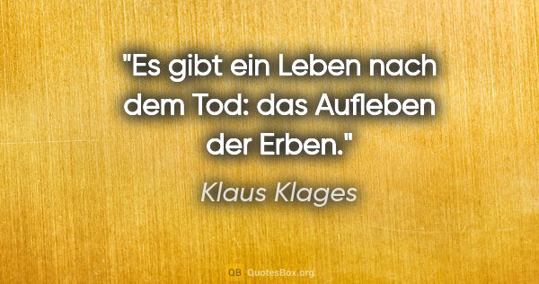 Klaus Klages Zitat: "Es gibt ein Leben nach dem Tod: das Aufleben der Erben."