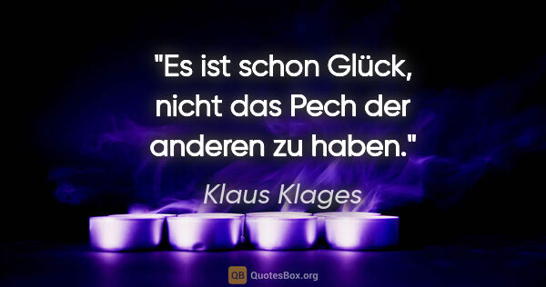 Klaus Klages Zitat: "Es ist schon Glück, nicht das Pech der anderen zu haben."