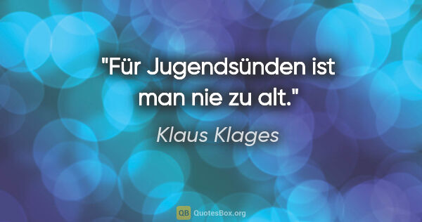 Klaus Klages Zitat: "Für Jugendsünden ist man nie zu alt."