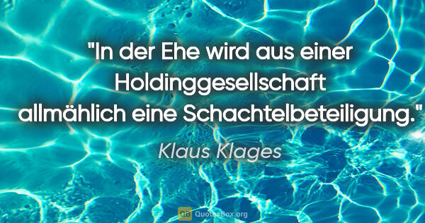 Klaus Klages Zitat: "In der Ehe wird aus einer Holdinggesellschaft allmählich eine..."