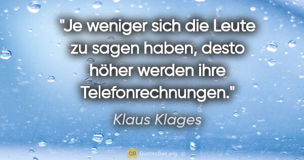 Klaus Klages Zitat: "Je weniger sich die Leute zu sagen haben, desto höher werden..."